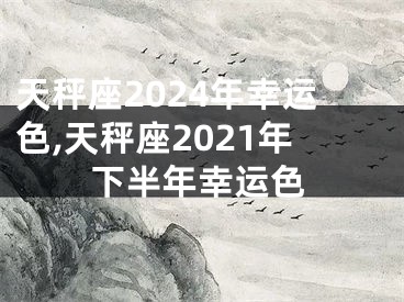 天秤座2024年幸运色,天秤座2021年下半年幸运色