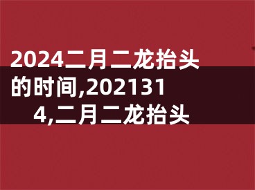 2024二月二龙抬头的时间,2021314,二月二龙抬头