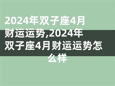 2024年双子座4月财运运势,2024年双子座4月财运运势怎么样