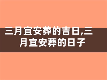 三月宜安葬的吉日,三月宜安葬的日子