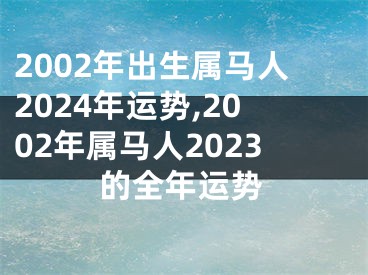 2002年出生属马人2024年运势,2002年属马人2023的全年运势