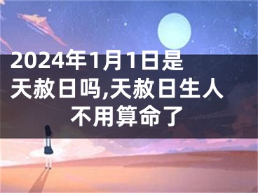 2024年1月1日是天赦日吗,天赦日生人不用算命了