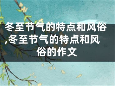 冬至节气的特点和风俗,冬至节气的特点和风俗的作文