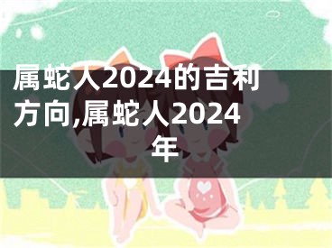 属蛇人2024的吉利方向,属蛇人2024年