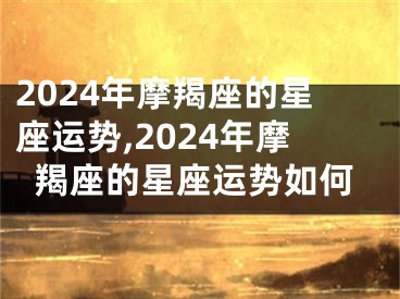 2024年摩羯座的星座运势,2024年摩羯座的星座运势如何