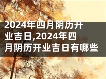 2024年四月阴历开业吉日,2024年四月阴历开业吉日有哪些