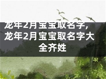 龙年2月宝宝取名字,龙年2月宝宝取名字大全齐姓