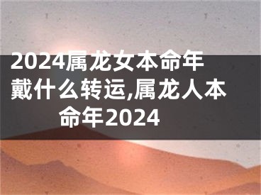 2024属龙女本命年戴什么转运,属龙人本命年2024