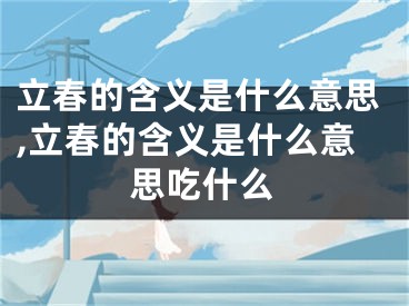 立春的含义是什么意思,立春的含义是什么意思吃什么