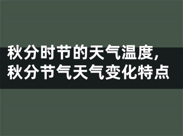 秋分时节的天气温度,秋分节气天气变化特点