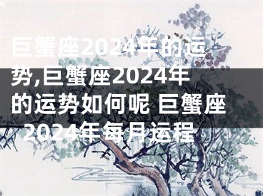 巨蟹座2024年的运势,巨蟹座2024年的运势如何呢 巨蟹座2024年每月运程