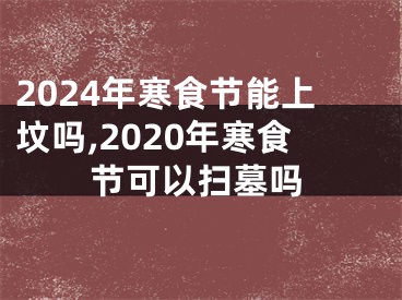 2024年寒食节能上坟吗,2020年寒食节可以扫墓吗