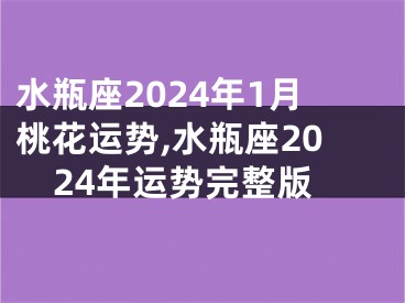 水瓶座2024年1月桃花运势,水瓶座2024年运势完整版