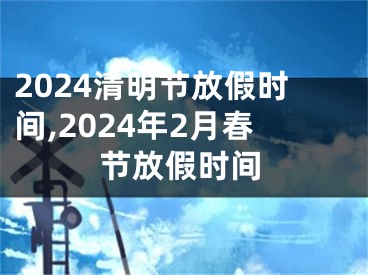 2024清明节放假时间,2024年2月春节放假时间