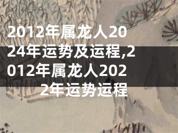 2012年属龙人2024年运势及运程,2012年属龙人2022年运势运程