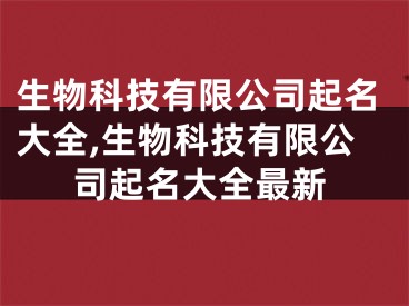 生物科技有限公司起名大全,生物科技有限公司起名大全最新