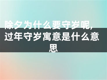 除夕为什么要守岁呢,过年守岁寓意是什么意思