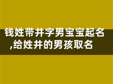 钱姓带井字男宝宝起名,给姓井的男孩取名