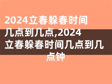 2024立春躲春时间几点到几点,2024立春躲春时间几点到几点钟