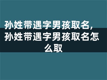 孙姓带遇字男孩取名,孙姓带遇字男孩取名怎么取