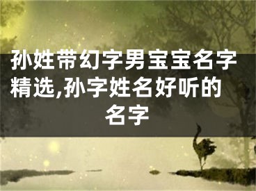 孙姓带幻字男宝宝名字精选,孙字姓名好听的名字