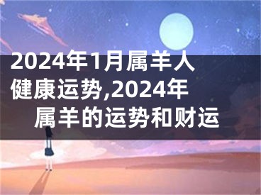 2024年1月属羊人健康运势,2024年属羊的运势和财运