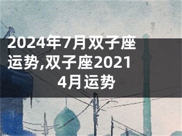 2024年7月双子座运势,双子座20214月运势