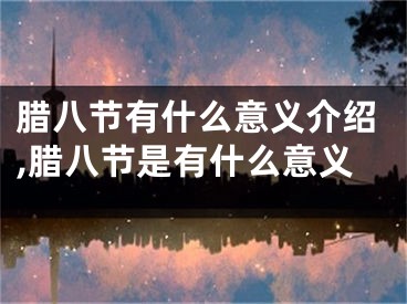 腊八节有什么意义介绍,腊八节是有什么意义