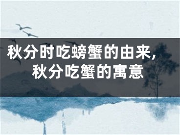 秋分时吃螃蟹的由来,秋分吃蟹的寓意