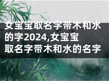 女宝宝取名字带木和水的字2024,女宝宝取名字带木和水的名字