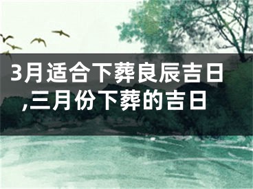 3月适合下葬良辰吉日,三月份下葬的吉日