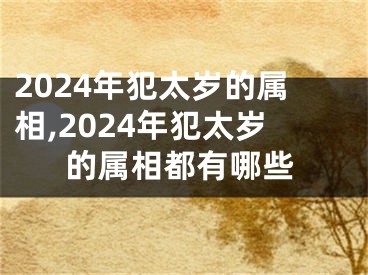 2024年犯太岁的属相,2024年犯太岁的属相都有哪些