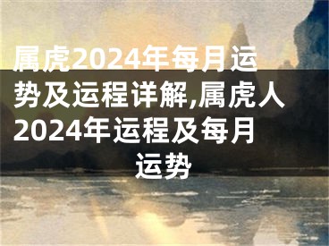 属虎2024年每月运势及运程详解,属虎人2024年运程及每月运势