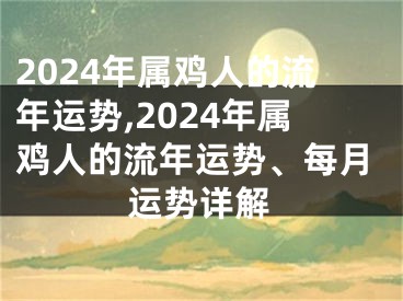 2024年属鸡人的流年运势,2024年属鸡人的流年运势、每月运势详解