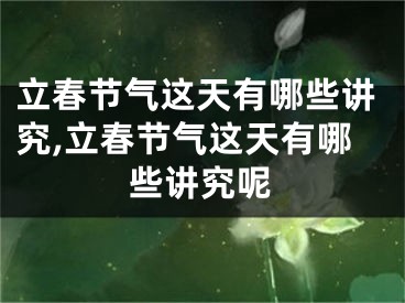 立春节气这天有哪些讲究,立春节气这天有哪些讲究呢