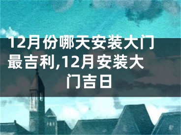 12月份哪天安装大门最吉利,12月安装大门吉日