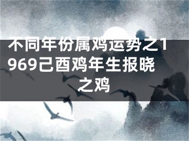 不同年份属鸡运势之1969己酉鸡年生报晓之鸡