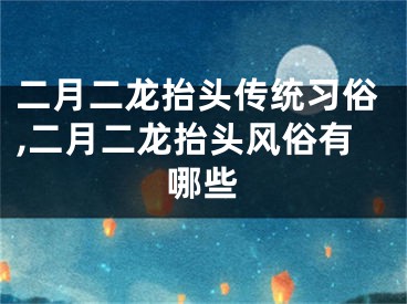 二月二龙抬头传统习俗,二月二龙抬头风俗有哪些