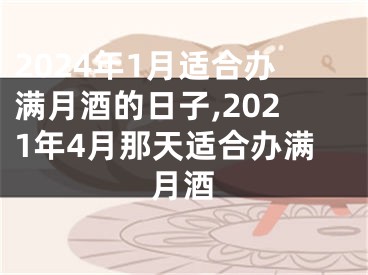 2024年1月适合办满月酒的日子,2021年4月那天适合办满月酒