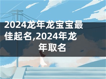 2024龙年龙宝宝最佳起名,2024年龙年取名