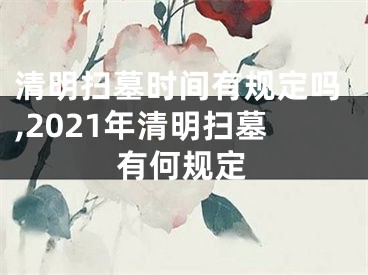 清明扫墓时间有规定吗,2021年清明扫墓有何规定