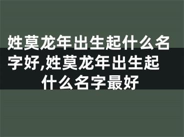 姓莫龙年出生起什么名字好,姓莫龙年出生起什么名字最好