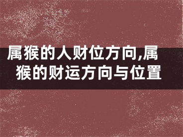 属猴的人财位方向,属猴的财运方向与位置