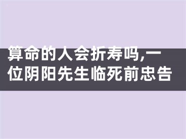 算命的人会折寿吗,一位阴阳先生临死前忠告