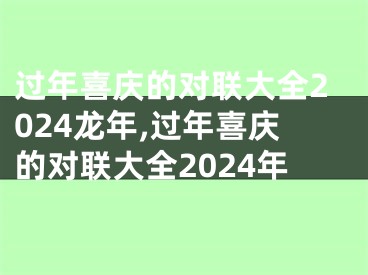 过年喜庆的对联大全2024龙年,过年喜庆的对联大全2024年