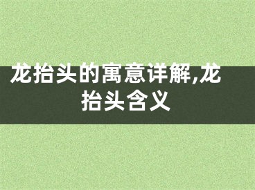 龙抬头的寓意详解,龙抬头含义