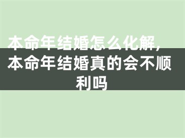 本命年结婚怎么化解,本命年结婚真的会不顺利吗