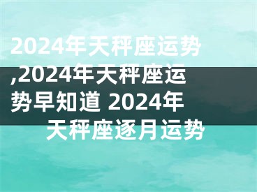 2024年天秤座运势,2024年天秤座运势早知道 2024年天秤座逐月运势