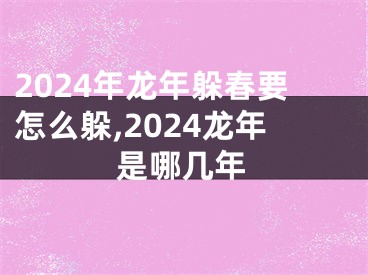 2024年龙年躲春要怎么躲,2024龙年是哪几年