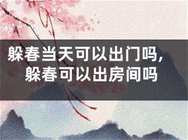 躲春当天可以出门吗,躲春可以出房间吗